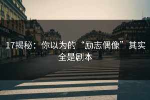 17揭秘：你以为的“励志偶像”其实全是剧本