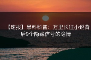 【速报】黑料科普：万里长征小说背后9个隐藏信号的隐情