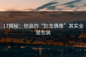 17揭秘：你追的“励志偶像”其实全是包装