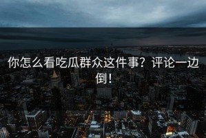 你怎么看吃瓜群众这件事？评论一边倒！