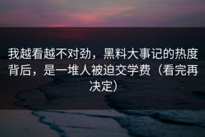 我越看越不对劲，黑料大事记的热度背后，是一堆人被迫交学费（看完再决定）