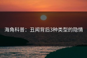 海角科普：丑闻背后3种类型的隐情