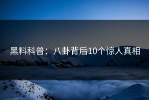 黑料科普：八卦背后10个惊人真相