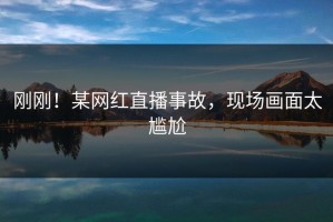 刚刚！某网红直播事故，现场画面太尴尬