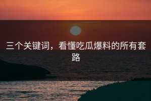 三个关键词，看懂吃瓜爆料的所有套路