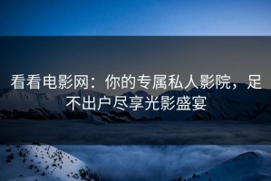 看看电影网：你的专属私人影院，足不出户尽享光影盛宴