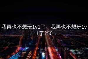 我再也不想玩1v1了，我再也不想玩1v1了250