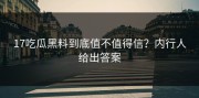17吃瓜黑料到底值不值得信？内行人给出答案