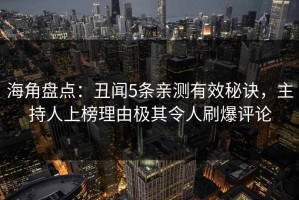 海角盘点：丑闻5条亲测有效秘诀，主持人上榜理由极其令人刷爆评论