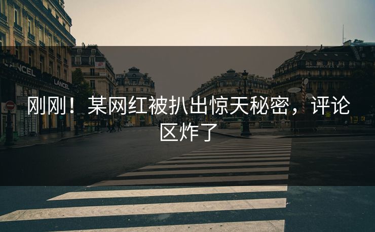 刚刚！某网红被扒出惊天秘密，评论区炸了