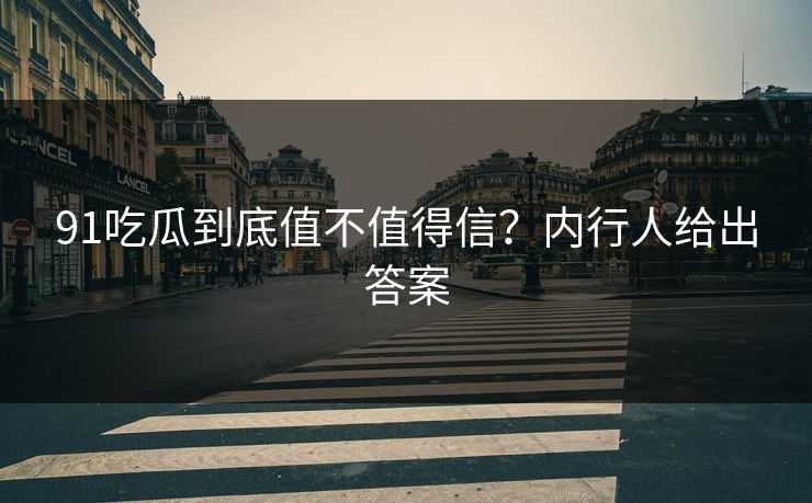 91吃瓜到底值不值得信？内行人给出答案