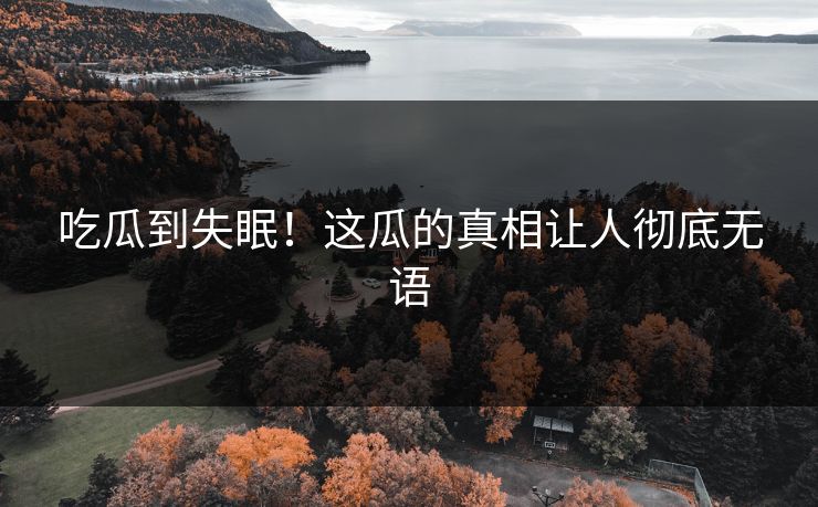 吃瓜到失眠！这瓜的真相让人彻底无语