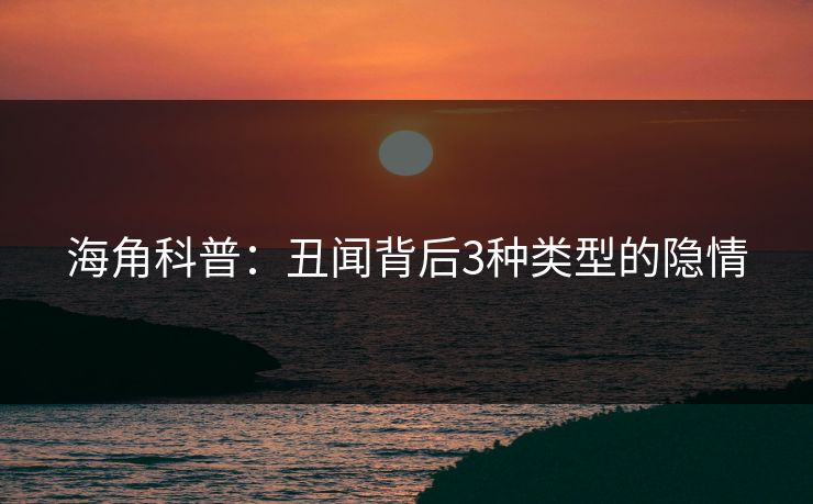 海角科普:丑闻背后3种类型的隐情 海角科普:丑闻背后3种类型的隐情