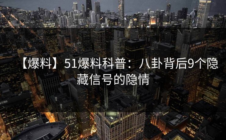 【爆料】51爆料科普：八卦背后9个隐藏信号的隐情