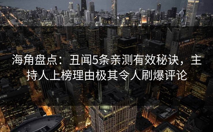 海角盘点：丑闻5条亲测有效秘诀，主持人上榜理由极其令人刷爆评论