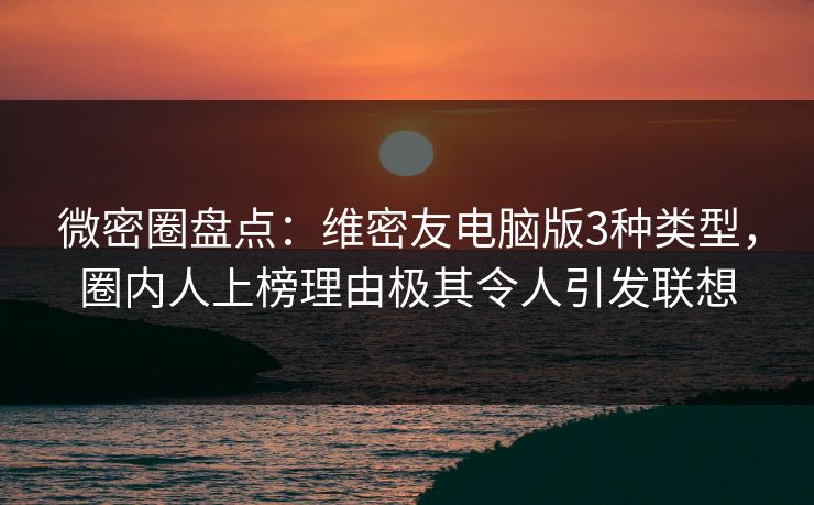 微密圈盘点:维密友电脑版3种类型,圈内人上榜理由极其令人引发联想 微密圈盘点:维密友电脑版3种类型,圈内人上榜理由极其令人引发联想