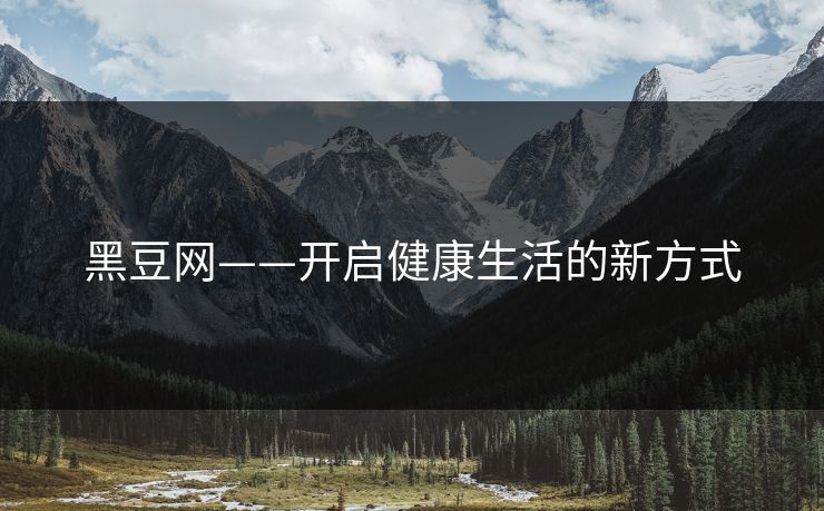 黑豆网——开启健康生活的新方式