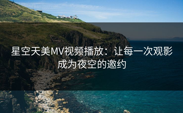 星空天美MV视频播放：让每一次观影成为夜空的邀约