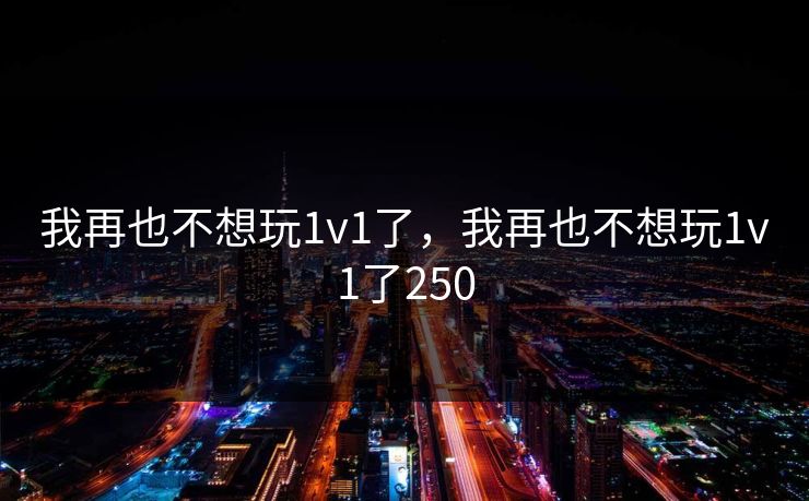 我再也不想玩1v1了，我再也不想玩1v1了250