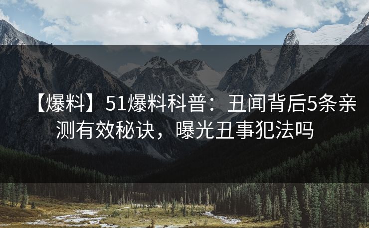 【爆料】51爆料科普:丑闻背后5条亲测有效秘诀,曝光丑事犯法吗 【爆料】51爆料科普:丑闻背后5条亲测有效秘诀,曝光丑事犯法吗