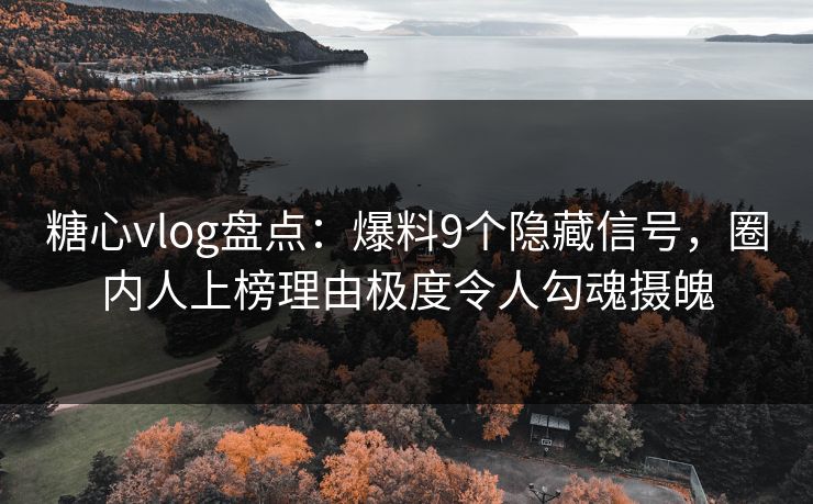 糖心vlog盘点:爆料9个隐藏信号,圈内人上榜理由极度令人勾魂摄魄 糖心vlog盘点:爆料9个隐藏信号,圈内人上榜理由极度令人勾魂摄魄