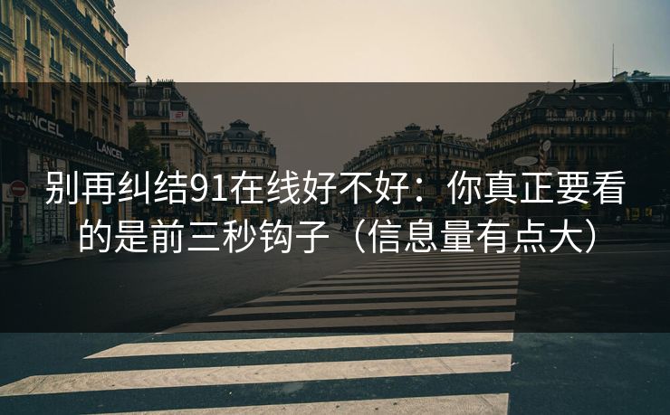 别再纠结91在线好不好：你真正要看的是前三秒钩子（信息量有点大）
