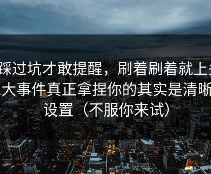 我踩过坑才敢提醒，刷着刷着就上头？91大事件真正拿捏你的其实是清晰度设置（不服你来试）