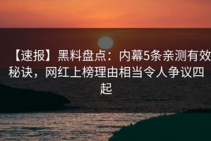 【速报】黑料盘点：内幕5条亲测有效秘诀，网红上榜理由相当令人争议四起