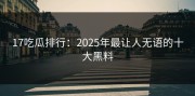 17吃瓜排行：2025年最让人无语的十大黑料