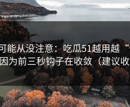 你可能从没注意：吃瓜51越用越“像”，因为前三秒钩子在收敛（建议收藏）