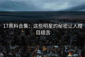 17黑料合集：这些明星的秘密让人瞠目结舌