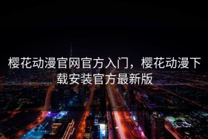 樱花动漫官网官方入门，樱花动漫下载安装官方最新版