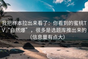 我把样本拉出来看了：你看到的蜜桃TV“自然爆”，很多是选题库推出来的（信息量有点大）