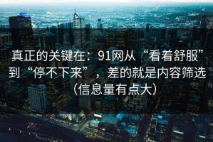 真正的关键在：91网从“看着舒服”到“停不下来”，差的就是内容筛选（信息量有点大）