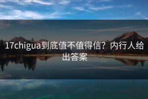 17chigua到底值不值得信？内行人给出答案