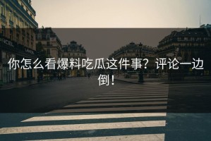 你怎么看爆料吃瓜这件事？评论一边倒！