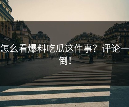 你怎么看爆料吃瓜这件事？评论一边倒！