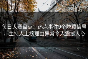 每日大赛盘点：热点事件9个隐藏信号，主持人上榜理由异常令人震撼人心