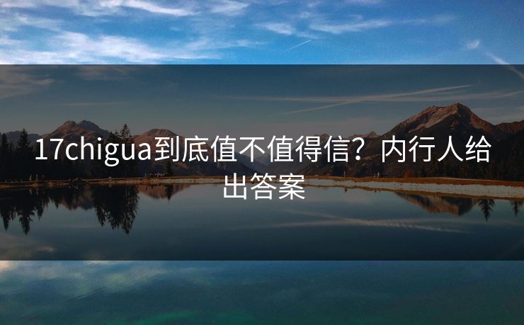 17chigua到底值不值得信？内行人给出答案