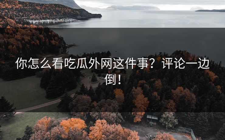 你怎么看吃瓜外网这件事？评论一边倒！