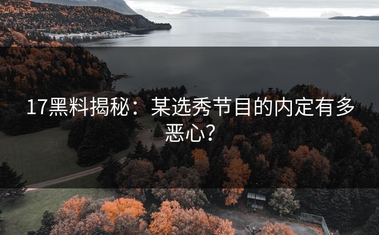 17黑料揭秘：某选秀节目的内定有多恶心？