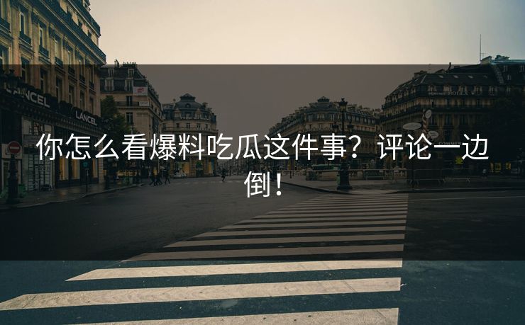 你怎么看爆料吃瓜这件事？评论一边倒！