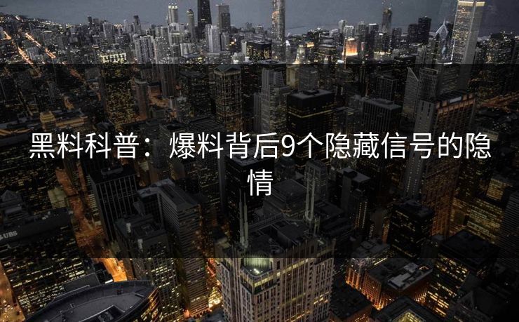黑料科普：爆料背后9个隐藏信号的隐情